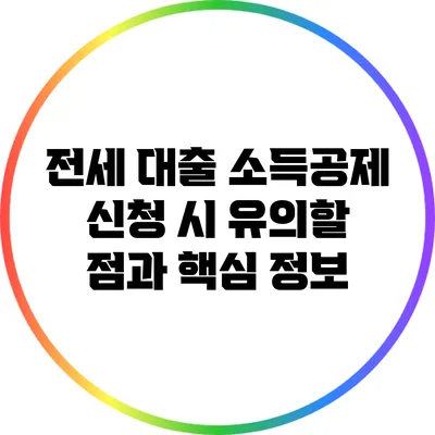 전세 대출 소득공제 신청 시 유의할 점과 핵심 정보