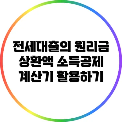 전세대출의 원리금 상환액 소득공제 계산기 활용하기