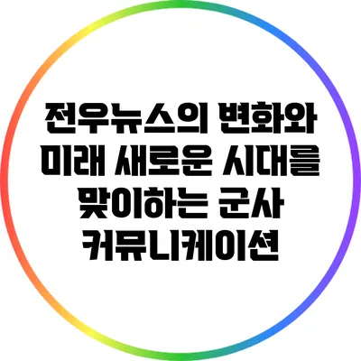 전우뉴스의 변화와 미래: 새로운 시대를 맞이하는 군사 커뮤니케이션