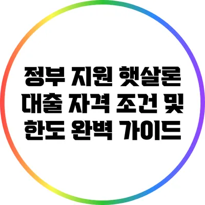 정부 지원 햇살론 대출 자격 조건 및 한도 완벽 가이드