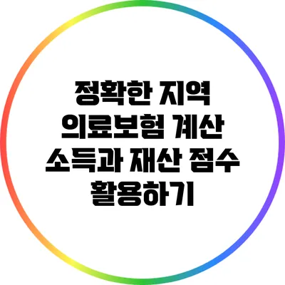 정확한 지역 의료보험 계산: 소득과 재산 점수 활용하기