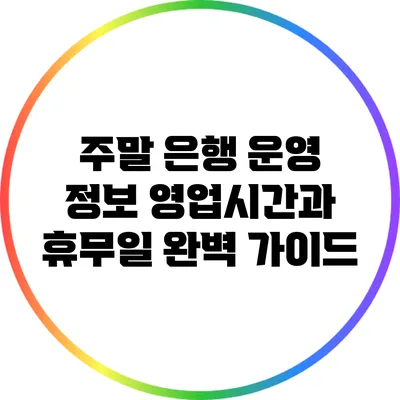 주말 은행 운영 정보: 영업시간과 휴무일 완벽 가이드