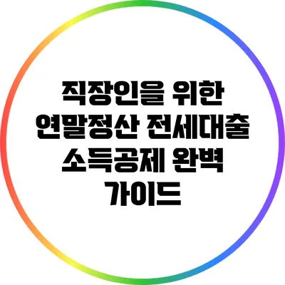 직장인을 위한 연말정산: 전세대출 소득공제 완벽 가이드