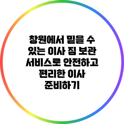 창원에서 믿을 수 있는 이사 짐 보관 서비스로 안전하고 편리한 이사 준비하기