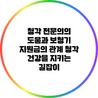 청각 전문의의 도움과 보청기 지원금의 관계: 청각 건강을 지키는 길잡이