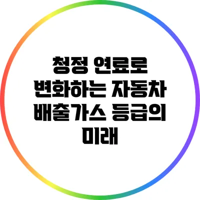 청정 연료로 변화하는 자동차 배출가스 등급의 미래