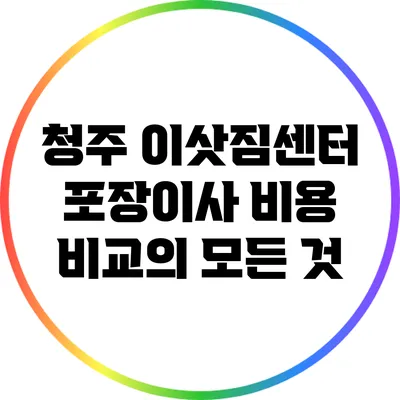 청주 이삿짐센터 포장이사 비용 비교의 모든 것