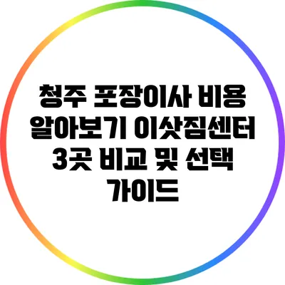 청주 포장이사 비용 알아보기: 이삿짐센터 3곳 비교 및 선택 가이드