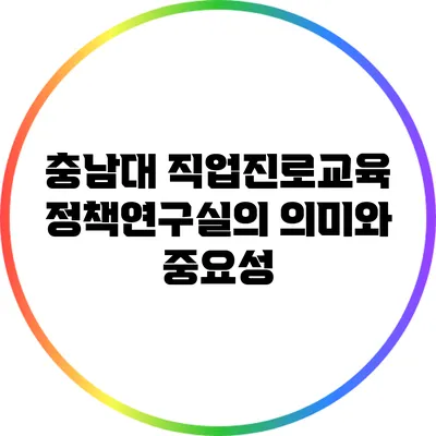 충남대 직업진로교육정책연구실의 의미와 중요성