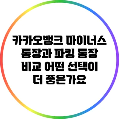 카카오뱅크 마이너스 통장과 파킹 통장 비교: 어떤 선택이 더 좋은가요?