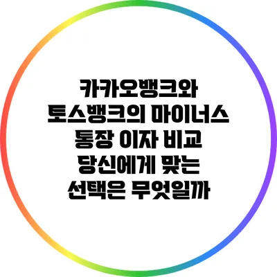 카카오뱅크와 토스뱅크의 마이너스 통장 이자 비교: 당신에게 맞는 선택은 무엇일까?