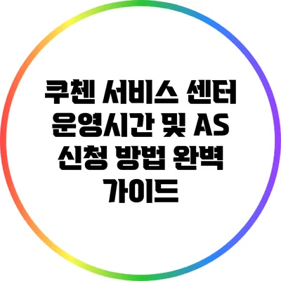 쿠첸 서비스 센터 운영시간 및 AS 신청 방법 완벽 가이드