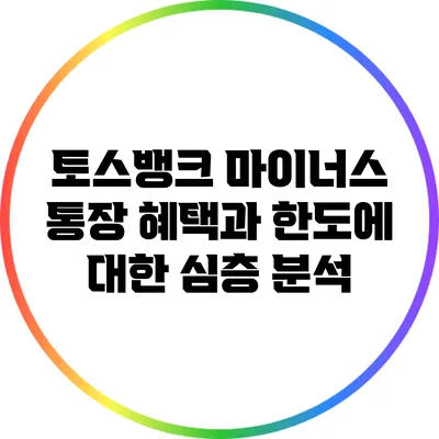토스뱅크 마이너스 통장: 혜택과 한도에 대한 심층 분석