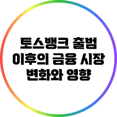 토스뱅크 출범 이후의 금융 시장 변화와 영향