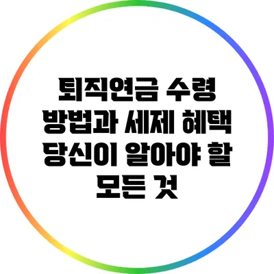 퇴직연금 수령 방법과 세제 혜택: 당신이 알아야 할 모든 것