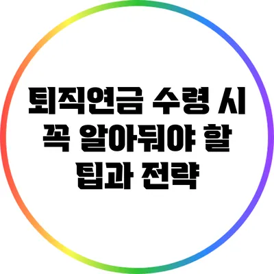 퇴직연금 수령 시 꼭 알아둬야 할 팁과 전략