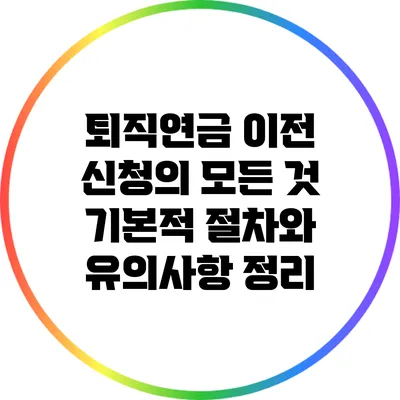 퇴직연금 이전 신청의 모든 것: 기본적 절차와 유의사항 정리