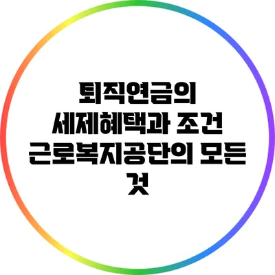 퇴직연금의 세제혜택과 조건: 근로복지공단의 모든 것