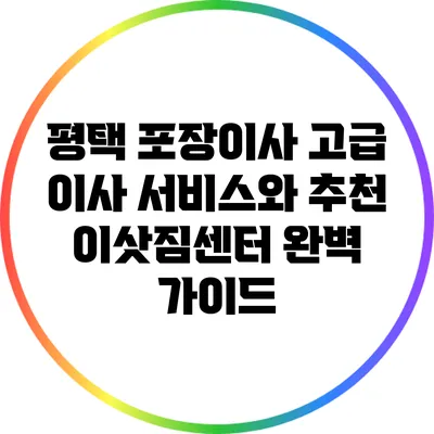 평택 포장이사: 고급 이사 서비스와 추천 이삿짐센터 완벽 가이드