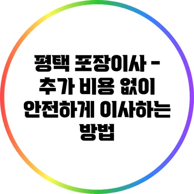 평택 포장이사 - 추가 비용 없이 안전하게 이사하는 방법