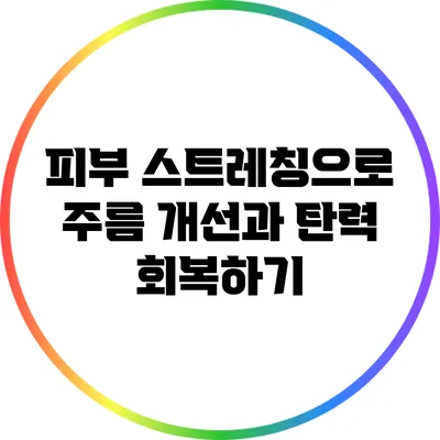 피부 스트레칭으로 주름 개선과 탄력 회복하기
