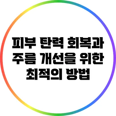 피부 탄력 회복과 주름 개선을 위한 최적의 방법