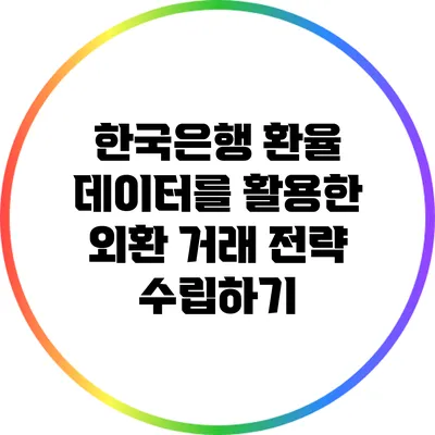 한국은행 환율 데이터를 활용한 외환 거래 전략 수립하기