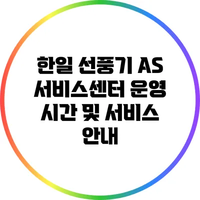 한일 선풍기 AS 서비스센터 운영 시간 및 서비스 안내
