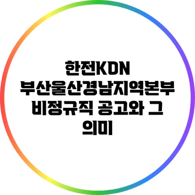 한전KDN 부산울산경남지역본부 비정규직 공고와 그 의미