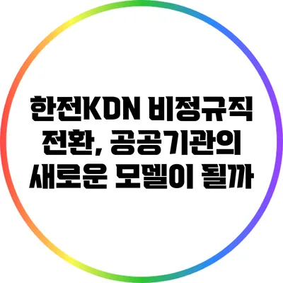 한전KDN 비정규직 전환, 공공기관의 새로운 모델이 될까?