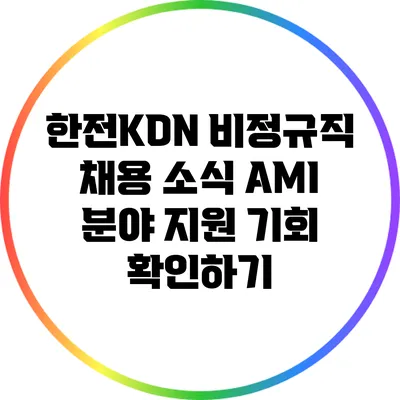 한전KDN 비정규직 채용 소식: AMI 분야 지원 기회 확인하기