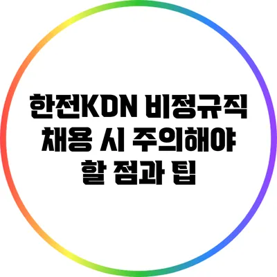 한전KDN 비정규직 채용 시 주의해야 할 점과 팁