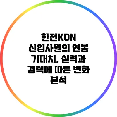 한전KDN 신입사원의 연봉 기대치, 실력과 경력에 따른 변화 분석