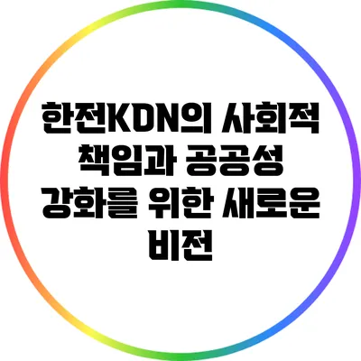 한전KDN의 사회적 책임과 공공성 강화를 위한 새로운 비전