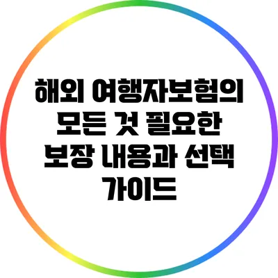 해외 여행자보험의 모든 것: 필요한 보장 내용과 선택 가이드