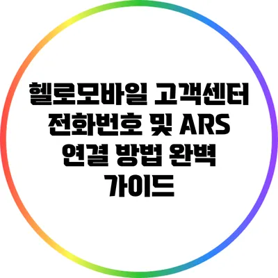 헬로모바일 고객센터 전화번호 및 ARS 연결 방법 완벽 가이드
