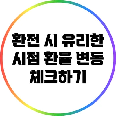 환전 시 유리한 시점: 환율 변동 체크하기