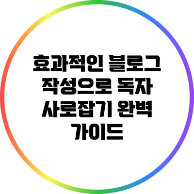 효과적인 블로그 작성으로 독자 사로잡기: 완벽 가이드