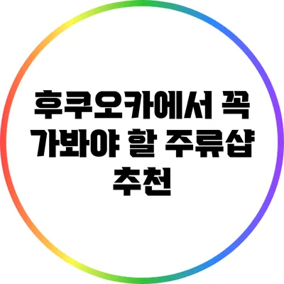 후쿠오카에서 꼭 가봐야 할 주류샵 추천