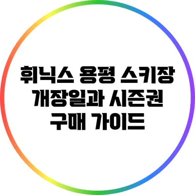 휘닉스 용평 스키장 개장일과 시즌권 구매 가이드