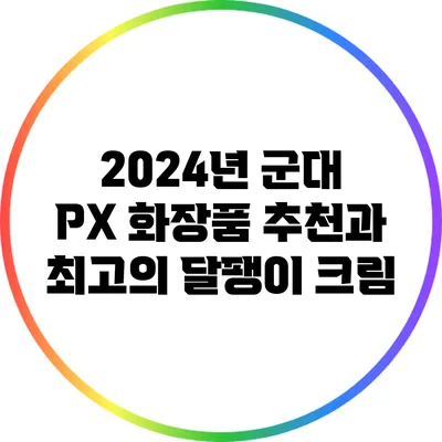 2024년 군대 PX 화장품 추천과 최고의 달팽이 크림