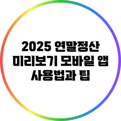 2025 연말정산 미리보기: 모바일 앱 사용법과 팁