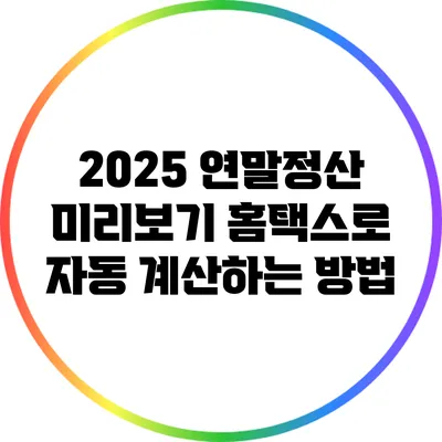 2025 연말정산 미리보기: 홈택스로 자동 계산하는 방법