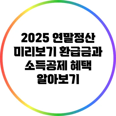 2025 연말정산 미리보기: 환급금과 소득공제 혜택 알아보기