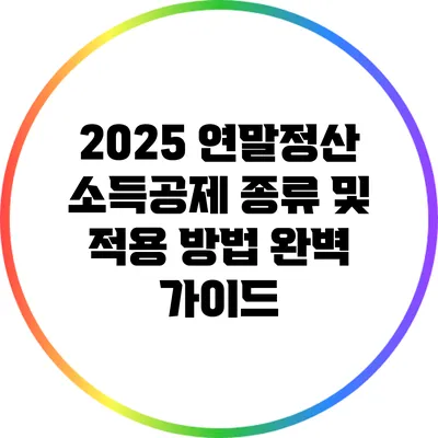 2025 연말정산 소득공제 종류 및 적용 방법 완벽 가이드