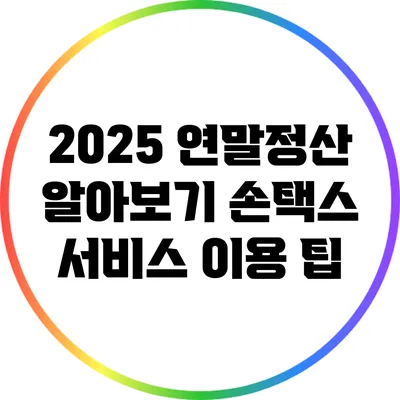 2025 연말정산 알아보기: 손택스 서비스 이용 팁