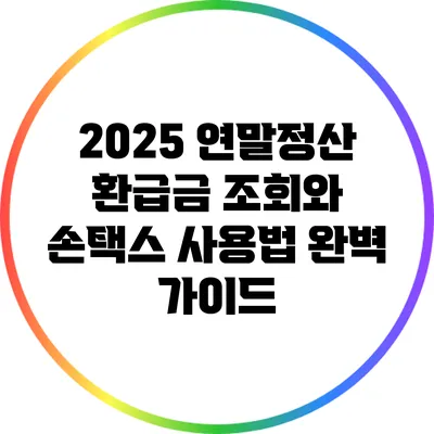 2025 연말정산 환급금 조회와 손택스 사용법 완벽 가이드