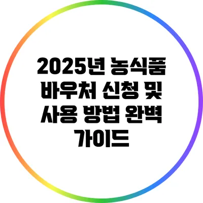 2025년 농식품 바우처 신청 및 사용 방법 완벽 가이드