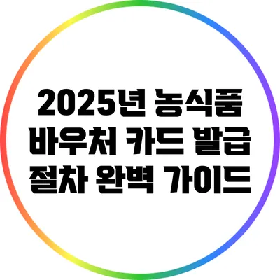 2025년 농식품 바우처 카드 발급 절차 완벽 가이드