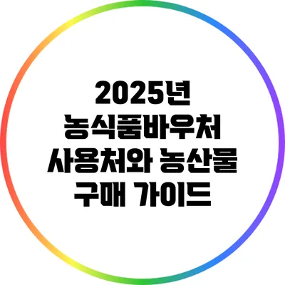 2025년 농식품바우처 사용처와 농산물 구매 가이드